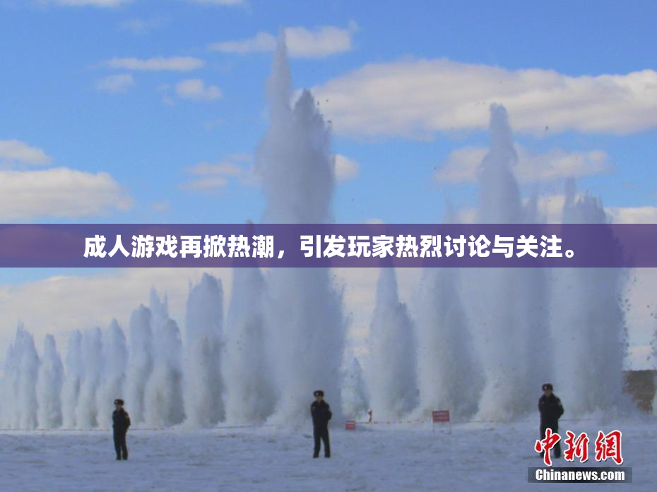 成人游戏再掀热潮，引发玩家热烈讨论与关注。