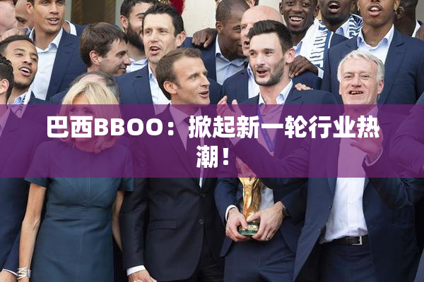 巴西BBOO：掀起新一轮行业热潮！