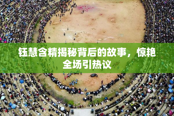 钰慧含精揭秘背后的故事，惊艳全场引热议