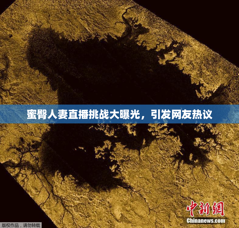 蜜臀人妻直播挑战大曝光，引发网友热议
