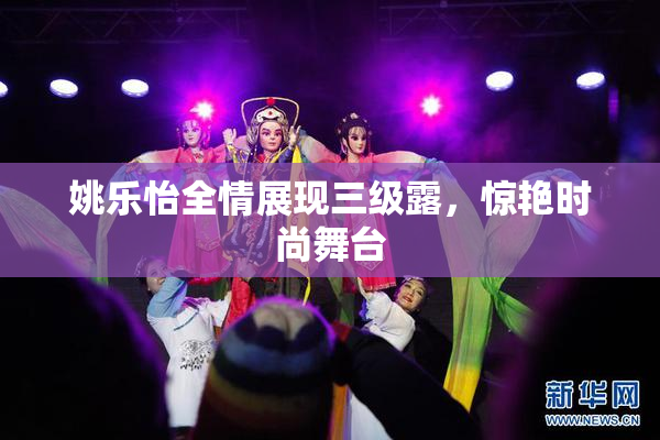 姚乐怡全情展现三级露，惊艳时尚舞台