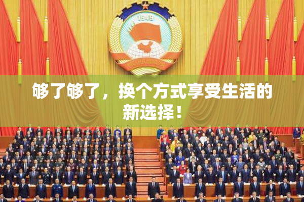 够了够了，换个方式享受生活的新选择！
