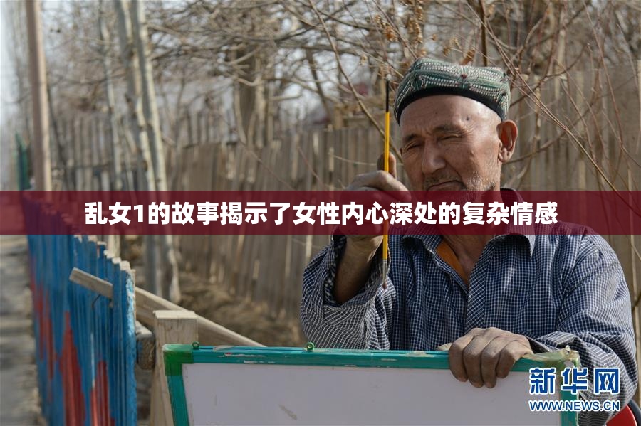 乱女1的故事揭示了女性内心深处的复杂情感