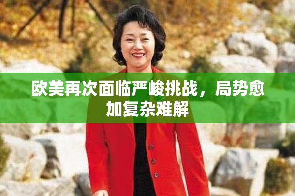 欧美再次面临严峻挑战，局势愈加复杂难解