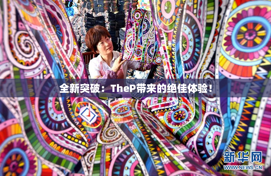 全新突破：TheP带来的绝佳体验！