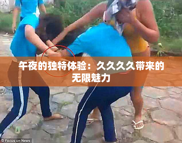 午夜的独特体验：久久久久带来的无限魅力