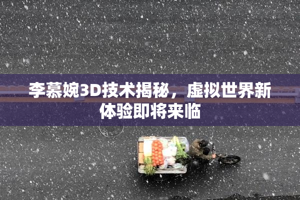 李慕婉3D技术揭秘，虚拟世界新体验即将来临