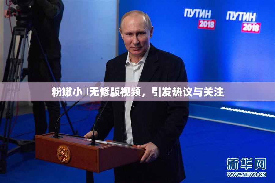 粉嫩小泬无修版视频，引发热议与关注
