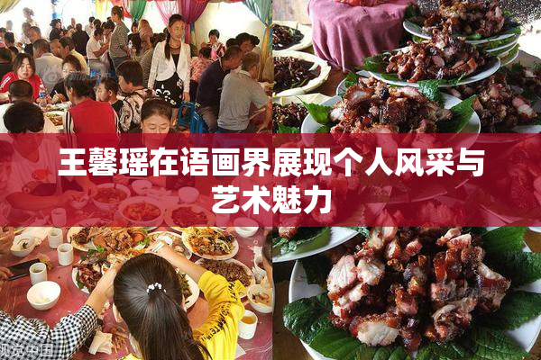 王馨瑶在语画界展现个人风采与艺术魅力