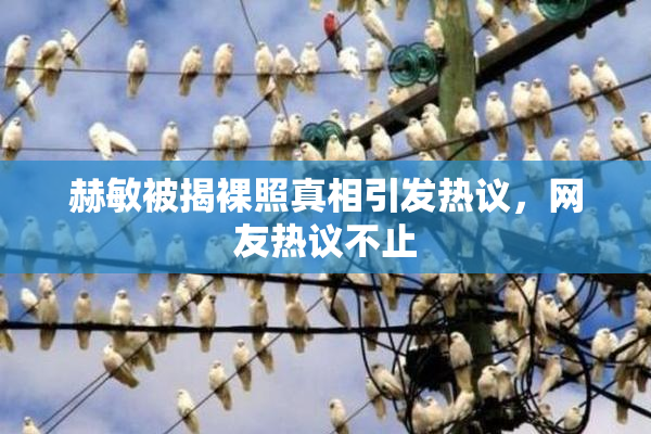 赫敏被揭裸照真相引发热议，网友热议不止