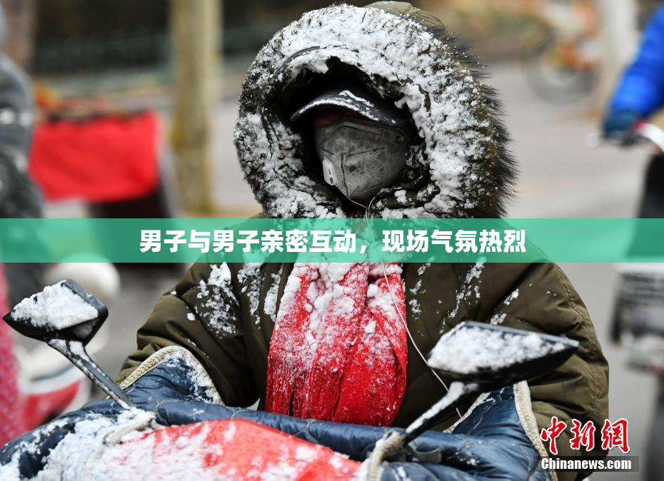 男子与男子亲密互动，现场气氛热烈