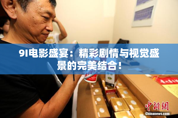 9I电影盛宴：精彩剧情与视觉盛景的完美结合！