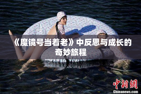 《魔镜号当着老》中反思与成长的奇妙旅程