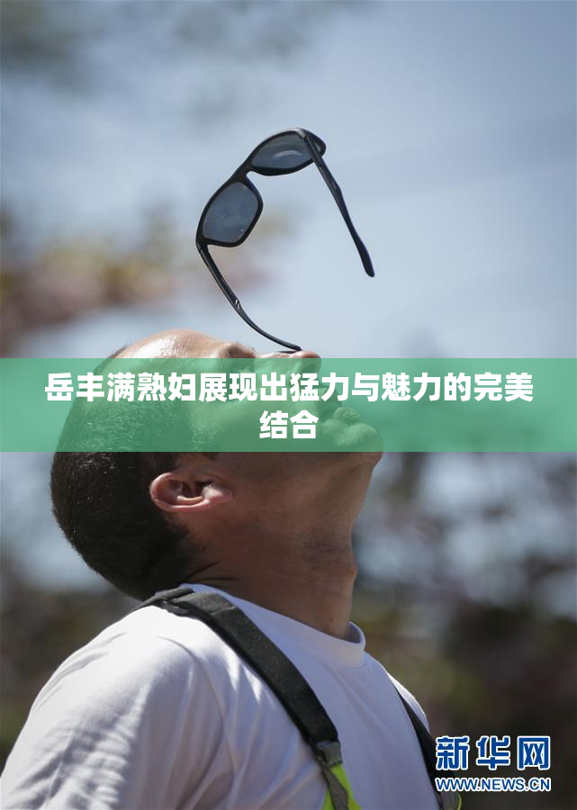 岳丰满熟妇展现出猛力与魅力的完美结合
