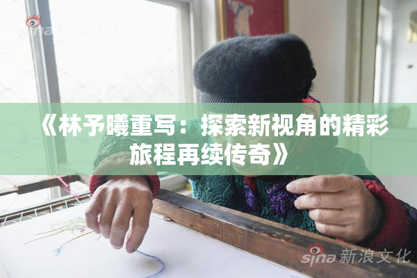 《林予曦重写：探索新视角的精彩旅程再续传奇》