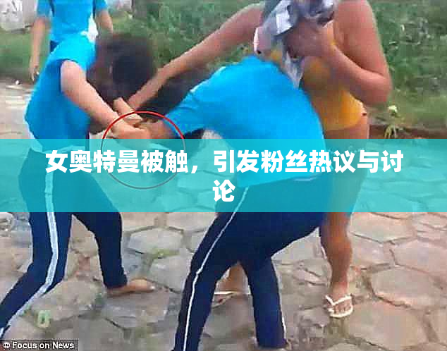 女奥特曼被触，引发粉丝热议与讨论