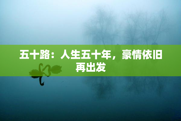 五十路：人生五十年，豪情依旧再出发
