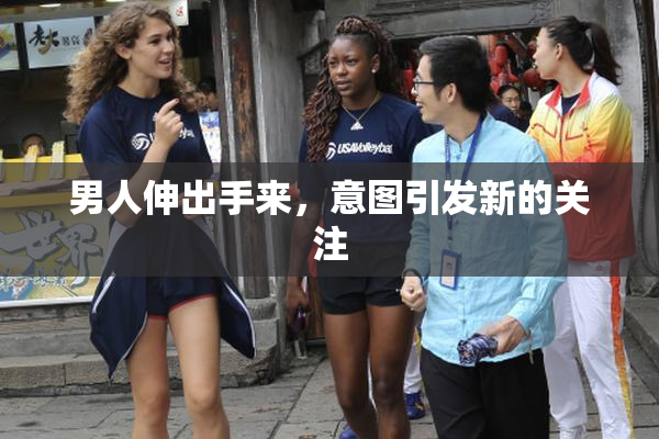 男人伸出手来，意图引发新的关注