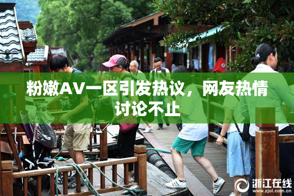 粉嫩AV一区引发热议，网友热情讨论不止
