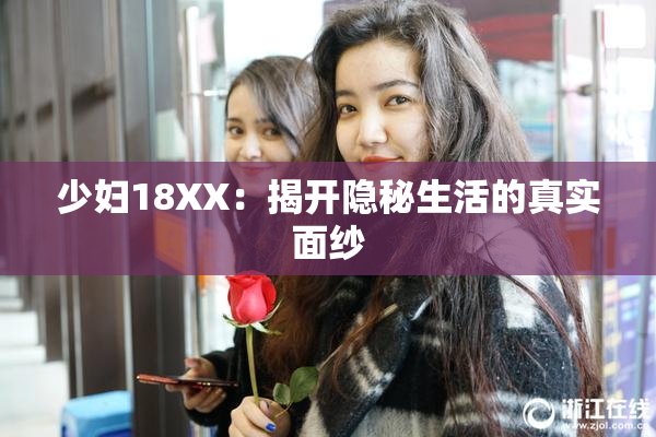 少妇18XX：揭开隐秘生活的真实面纱