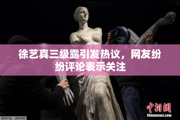 徐艺真三级露引发热议，网友纷纷评论表示关注