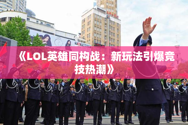 《LOL英雄同构战：新玩法引爆竞技热潮》