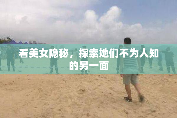 看美女隐秘，探索她们不为人知的另一面
