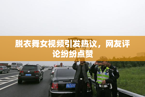 脱衣舞女视频引发热议，网友评论纷纷点赞