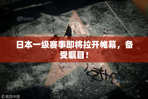 日本一级赛事即将拉开帷幕，备受瞩目！