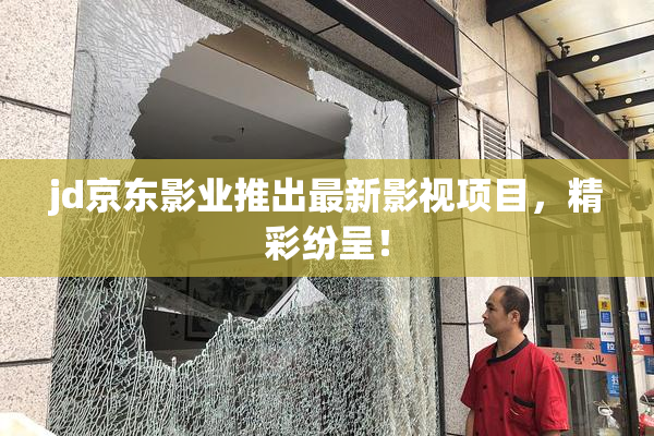 jd京东影业推出最新影视项目，精彩纷呈！