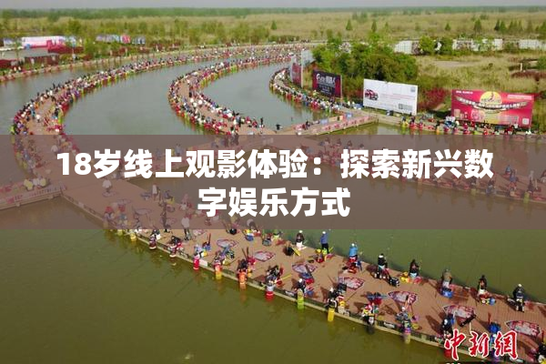 18岁线上观影体验：探索新兴数字娱乐方式