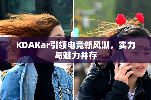 KDAKar引领电竞新风潮，实力与魅力并存