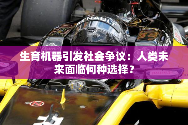 生育机器引发社会争议：人类未来面临何种选择？