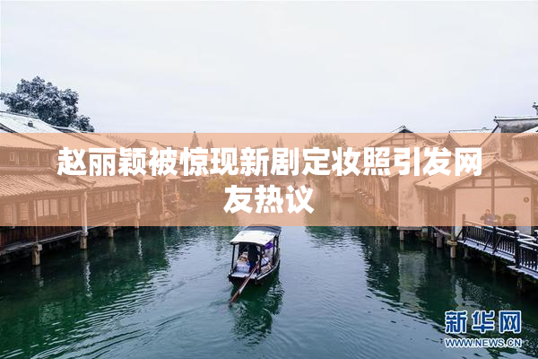 赵丽颖被惊现新剧定妆照引发网友热议