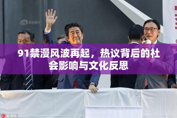 91禁漫风波再起，热议背后的社会影响与文化反思