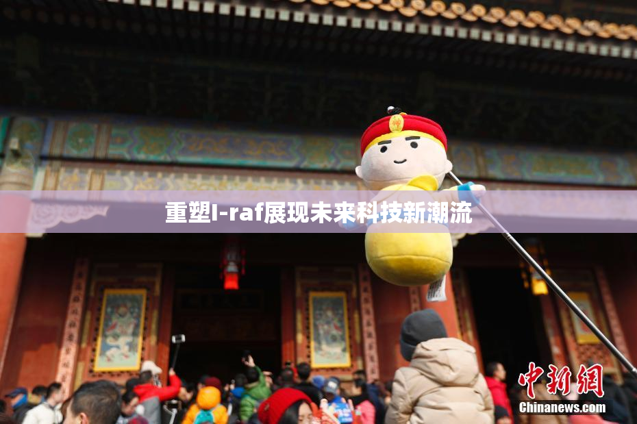 重塑I-raf展现未来科技新潮流