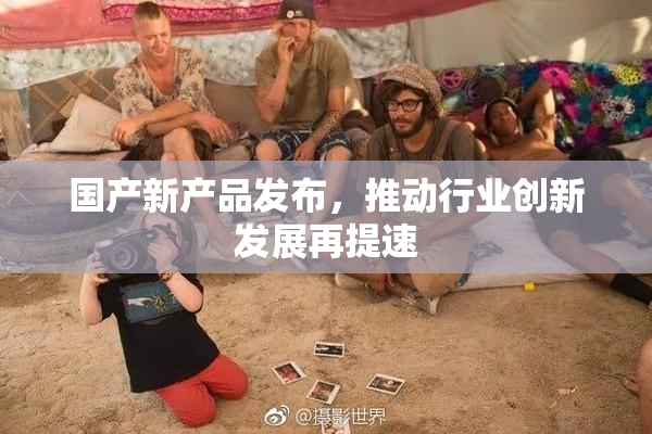 国产新产品发布，推动行业创新发展再提速