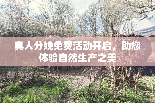 真人分娩免费活动开启，助您体验自然生产之美