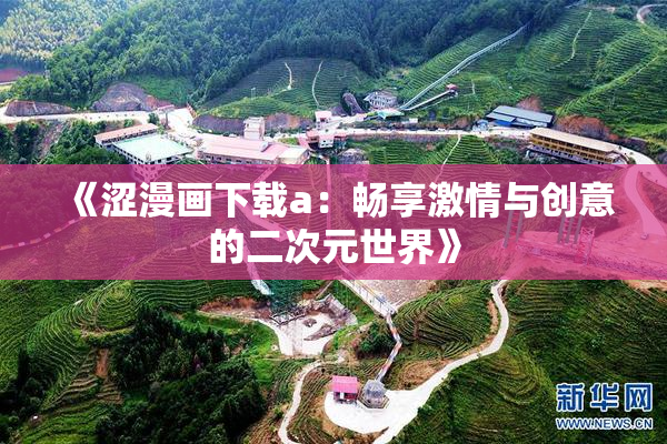 《涩漫画下载a：畅享激情与创意的二次元世界》