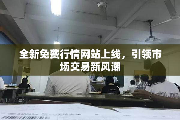 全新免费行情网站上线，引领市场交易新风潮