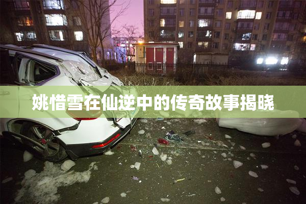 姚惜雪在仙逆中的传奇故事揭晓