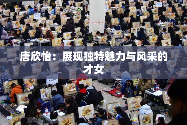 唐欣怡：展现独特魅力与风采的才女
