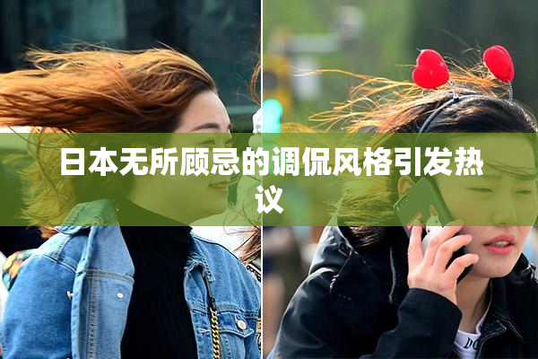 日本无所顾忌的调侃风格引发热议