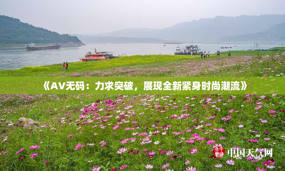 《AV无码：力求突破，展现全新紧身时尚潮流》