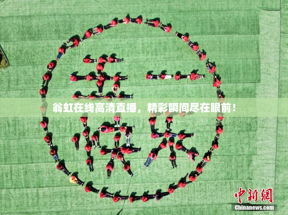 翁虹在线高清直播，精彩瞬间尽在眼前！