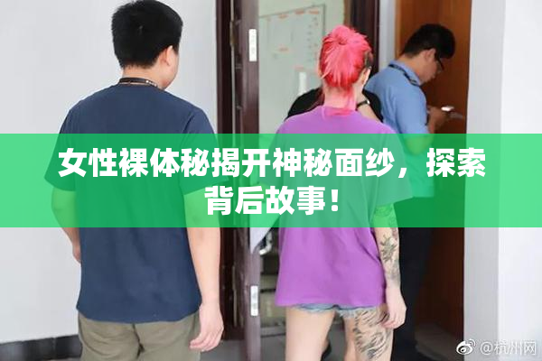 女性裸体秘揭开神秘面纱，探索背后故事！