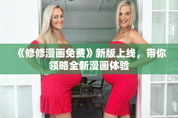 《修修漫画免费》新版上线，带你领略全新漫画体验