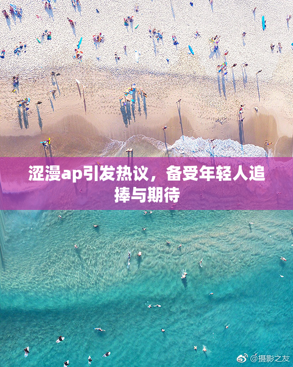 涩漫ap引发热议，备受年轻人追捧与期待