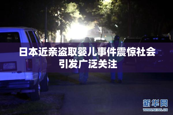 日本近亲盗取婴儿事件震惊社会 引发广泛关注