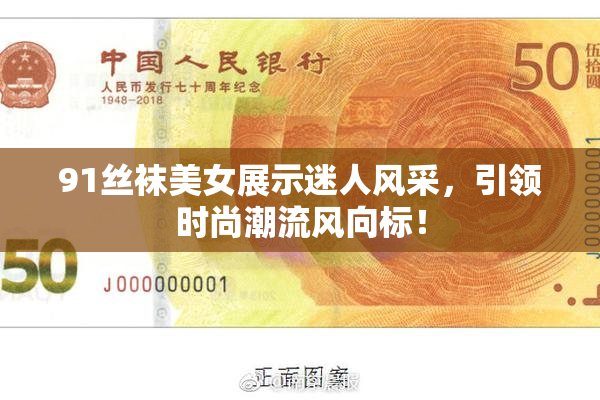 91丝袜美女展示迷人风采，引领时尚潮流风向标！